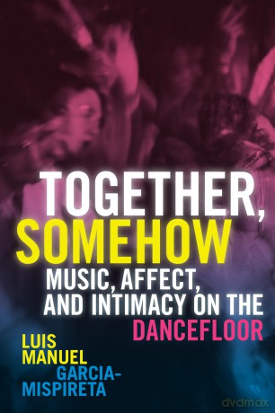 Together, Somehow: Music, Affect, and Intimacy on the Dancefloor - Lu Garcia-Mispireta [KSIĄŻKA]