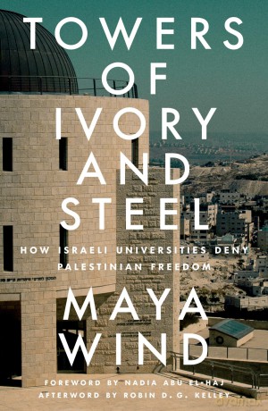 Towers of Ivory and Steel: How Israeli Universities Deny Palestinian Freedom - Maya Wind [KSIĄŻKA]