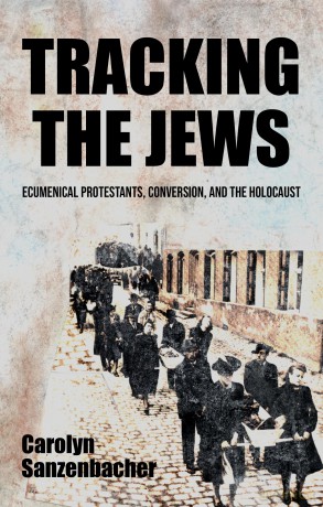 Tracking the Jews: Ecumenical Protestants, Conversion, and the Holocaust - Caroly Sanzenbacher [KSIĄŻKA]