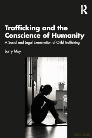 Trafficking and the Conscience of Humanity: A Social and Legal Examination of Child Trafficking - Larry May [KSIĄŻKA]