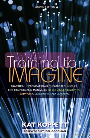 Training to Imagine: Practical Improvisational Theatre Techniques for Trainers and Managers to Enhance Creativity, Teamwork, Leadership, and Learning - Nocontributor [KSIĄŻKA]