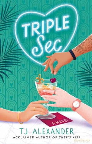 Triple Sec: A sizzling polyamorous rom-com, set in the glamorous world of high-end cocktail bars - T J Alexander [KSIĄŻKA]