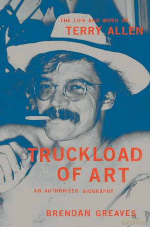 Truckload of Art: The Life and Work of Terry Allen-An Authorized Biography - Brendan Greaves [KSIĄŻKA]