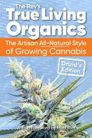 True Living Organics: The Artisan All-Natural Style of Growing Cannabis: Druid's Edition: The Artisan All-Natural Style of Growing Cannabis: Druid's Edition (3rd Edition) - The Rev [KSIĄŻKA]
