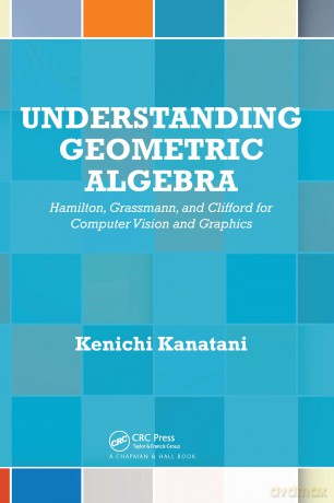 Understanding Geometric Algebra: Hamilton, Grassmann, and Clifford for Computer Vision and Graphics - Kenichi Kanatani [KSIĄŻKA]