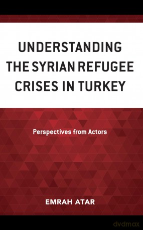 Understanding the Syrian Refugee Crises in Turkey: Perspectives from Actors - Emrah Atar [KSIĄŻKA]