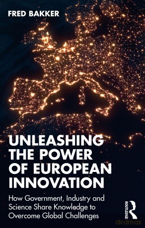 Unleashing the Power of European Innovation: How Government, Industry and Science Share Knowledge to Overcome Global Challenges - Fred Bakker [KSIĄŻKA]