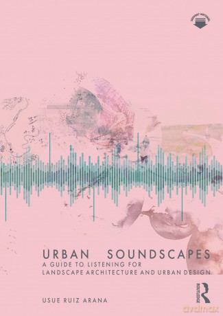 Urban Soundscapes: A Guide to Listening for Landscape Architecture and Urban Design - Usue Arana [KSIĄŻKA]