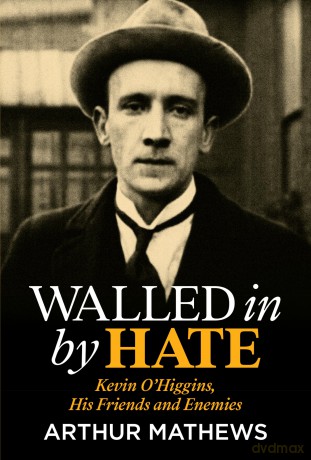 Walled In By Hate: Kevin O'Higgins, His Friends and Enemies: Kevin O'Higgins, His Friends and His Enemies - Arthur Matthews [KSIĄŻKA]
