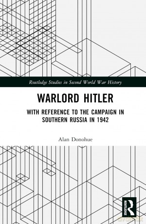 Warlord Hitler: With Reference to the Campaign in Southern Russia in 1942 (Routledge Studies in Second World War History) - Alan Donohue [KSIĄŻKA]