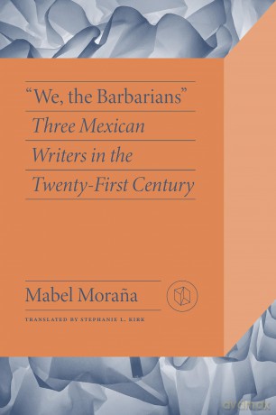 We the Barbarians: Three Mexican Writers in the Twenty-First Century (Critical Mexican Studies) [KSIĄŻKA]