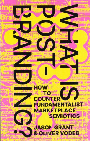 What Is Post-Branding: How to Counter Fundamentalist Marketplace Semiotics - Jason Grant [KSIĄŻKA]