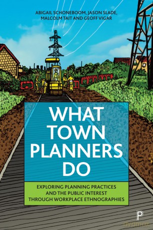 What Town Planners Do: Exploring Planning Practices and the Public Interest through Workplace Ethnographies - Abigail Schoneboom [KSIĄŻKA]