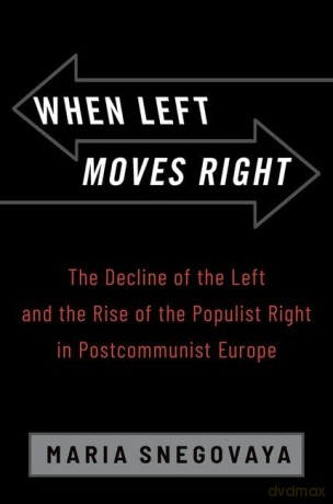 When Left Moves Right: The Decline of the Left and the Rise of the Populist Right in Postcommunist Europe - Maria Snegovaya [KSIĄŻKA]