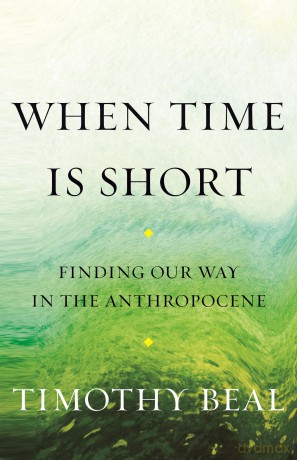 When Time Is Short: Finding Our Way in the Anthropocene - Tim Beal [KSIĄŻKA]