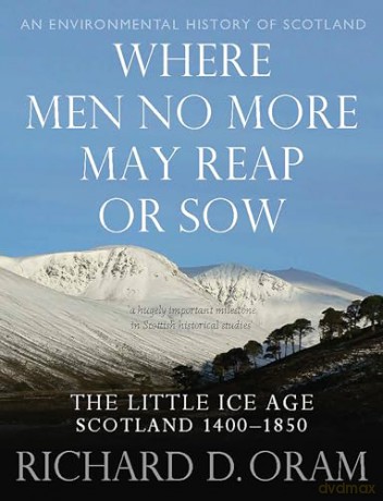 Where Men No More May Reap or Sow - The Little Ice Age: Scotland 1400-1850 (An Environmental History of Scotland) - Richard D. Oram [KSIĄŻKA]