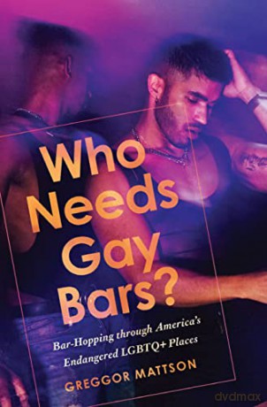 Who Needs Gay Bars: Bar-Hopping through America's Endangered LGBTQ+ Places - Greggor Mattson [KSIĄŻKA]