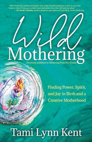 Wild Mothering: Finding Power, Spirit, and Joy in Birth and a Creative Motherhood (Volume 3) (Reclaim Your Wild) - Tami Lynn Kent [KSIĄŻKA]