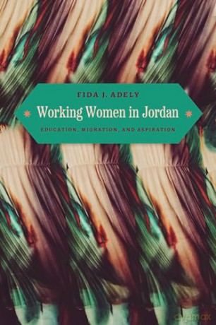 Working Women in Jordan: Education, Migration, and Aspiration - Fida J Adely [KSIĄŻKA]