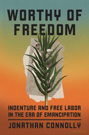 Worthy of Freedom: Indenture and Free Labor in the Era of Emancipation - Jonathan Connolly [KSIĄŻKA]