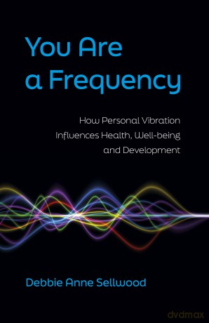 You Are a Frequency: How Personal Vibration Influences Health, Well-Being and Development - Debbie A Sellwood [KSIĄŻKA]