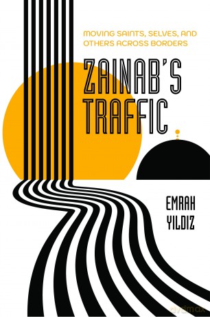Zainab's Traffic: Moving Saints, Selves, and Others across Borders: 16 (Atelier: Ethnographic Inquiry in the Twenty-First Century) - Emrah Yildiz [KSIĄŻKA]