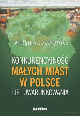 Konkurencyjność małych miast w Polsce.. - Karolina Józefowicz [KSIĄŻKA]