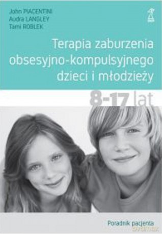 Terapia zaburzenia obsesyjno-kompulsyjnego dzieci i młodzieży. Poradnik pacjenta - Audra Langley, John Piacentini, Tami Roblek [KSIĄŻKA]