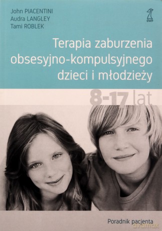 Terapia zaburzenia obsesyjno-kompulsyjnego dzieci i młodzieży. Poradnik pacjenta - Audra Langley, John Piacentini, Tami Roblek [KSIĄŻKA]