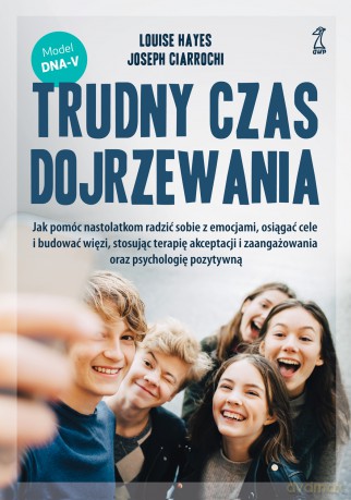 Trudny czas dojrzewania. Jak pomóc nastolatkom radzić sobie z emocjami, osiągać cele i budować więzi, stosując terapię akceptacji i zaangażowania oraz psychologię pozytywną - Louise Hayes, Joseph Ciarrochi [KSIĄŻKA]