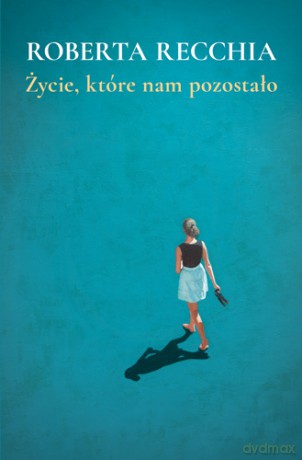 Życie, które nam pozostało - Roberta Recchia [KSIĄŻKA]