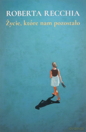 Życie, które nam pozostało - Roberta Recchia [KSIĄŻKA]