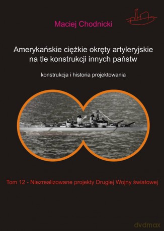 Amerykańskie ciężkie okręty artyleryjskie na tle konstrukcji innych państw (Tom 12) - Maciej Chodnicki [KSIĄŻKA]