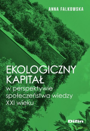 Ekologiczny kapitał w perspektywie społeczeństwa wiedzy XXI wieku - Anna Falkowska [KSIĄŻKA]