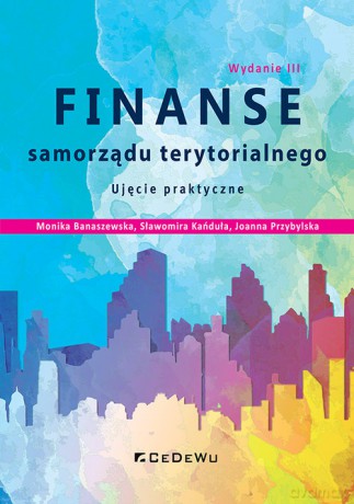 Finanse samorządu terytorialnego. Ujęcie praktyczne (wyd. III zmienione i uzupełnione) - Banaszewska Monika, Kańduła Sławomira [KSIĄŻKA]
