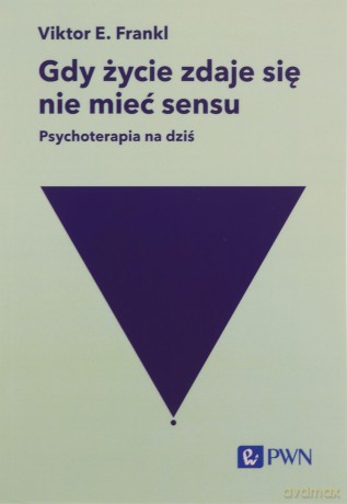 Gdy życie zdaje się nie mieć sensu. Psychoterapia na dziś - Viktor E. Frankl [KSIĄŻKA]