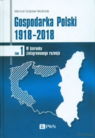 Gospodarka Polski 1918-2018 (Tom 1) - Michał Gabriel Woźniak [KSIĄŻKA]