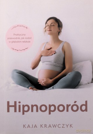 Hipnoporód, czyli jak rodzić w głębokim relaksie - Kaja Krawczyk [KSIĄŻKA]