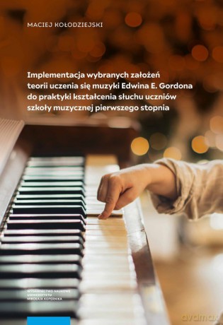 Implementacja wybranych założeń teorii uczenia się muzyki Edwina E. Gordona do praktyki kształcenia słuchu uczniów szkoły muzycznej pierwszego stopnia - Maciej Kołodziejski [KSIĄŻKA]