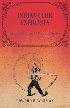 Indian Club Exercises;Scientific Physical Training Series - Edward B. Warman [KSIĄŻKA]