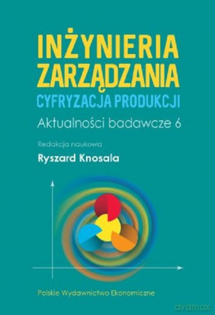 Inżynieria zarządzania. Cyfryzacja produkcji. Aktualności badawcze 6 [KSIĄŻKA]