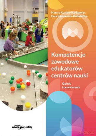 Kompetencje zawodowe edukatorów centrów nauki. - Hanna Kurian-Harkowiec, Ewa Pasterniak-Kobyłecka [KSIĄŻKA]
