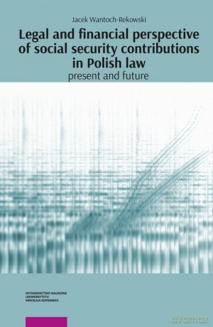 Legal and financial perspective of social security contributions in Polish Law: Present and future - Jacek Wantoch-Rekowski [KSIĄŻKA]