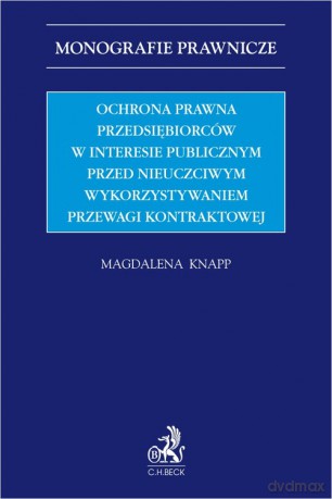 Ochrona prawna przedsiębiorców w interesie publicznym przed nieuczciwym wykorzystywaniem przewagi kontraktowej - Magdalena Knapp [KSIĄŻKA]
