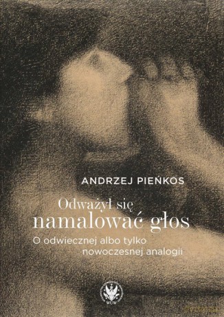 Odważył się namalować głos. O odwiecznej albo tylko nowoczesnej analogii - Andrzej Pieńkos [KSIĄŻKA]