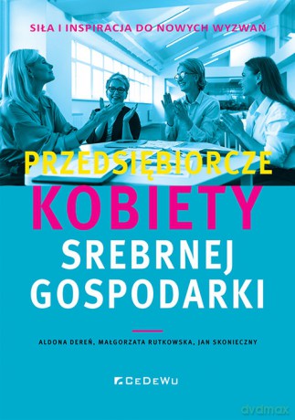 Przedsiębiorcze kobiety srebrnej gospodarki - siła i inspiracja do nowych wyzwań - Aldona Dereń, Małgorzata Rutkowska [KSIĄŻKA]