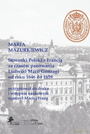 Stosunki Polski z Francją za czasów panowania Ludwiki Marii Gonzagi od roku 1646 do 1659 - Maciej Franz [KSIĄŻKA]