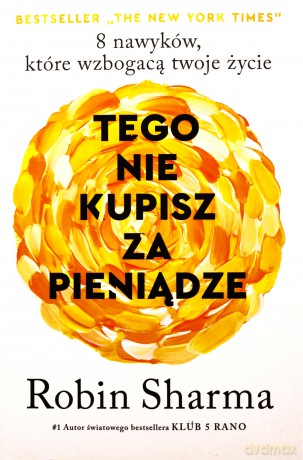 Tego nie kupisz za pieniądze 8 nawyków, które wzbogacają twoje życie - Robin Sharma [KSIĄŻKA]