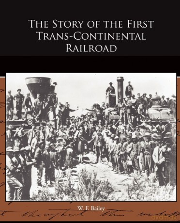The Story of the First Trans-Continental Railroad - W. F. Bailey [KSIĄŻKA]