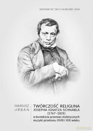 Twórczość religijna Josepha Ignatza Schnabla (1767-1831) w kontekście przemian stylistycznych muzyki - Urban Mariusz [KSIĄŻKA]